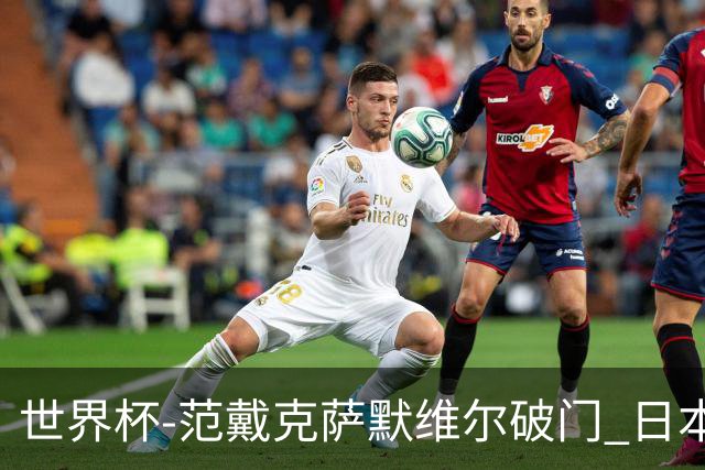 世界杯-范戴克萨默维尔破门 日本2度扳回2-2绝平荷兰